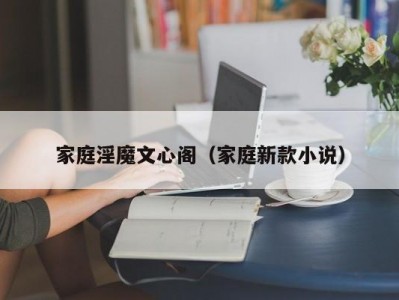家庭淫魔文心阁（家庭新款小说）
