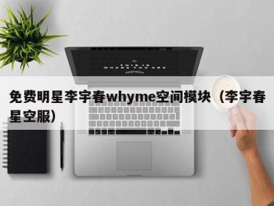 免费明星李宇春whyme空间模块（李宇春星空服）