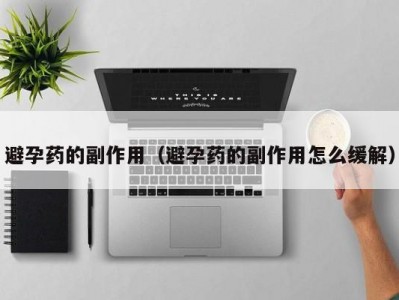 避孕药的副作用（避孕药的副作用怎么缓解）