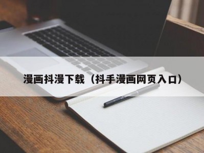 漫画抖漫下载（抖手漫画网页入口）