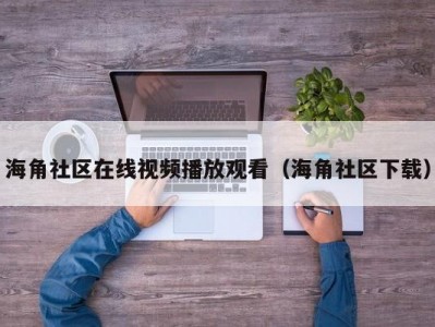 海角社区在线视频播放观看（海角社区下载）