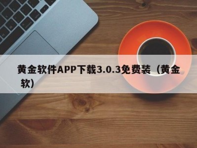 黄金软件APP下载3.0.3免费装（黄金 软）