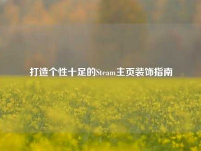 打造个性十足的Steam主页装饰指南