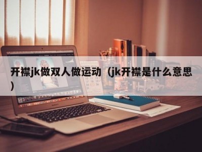 开襟jk做双人做运动（jk开襟是什么意思）