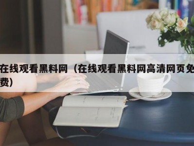 在线观看黑料网（在线观看黑料网高清网页免费）