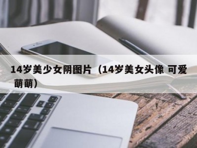 14岁美少女阴图片（14岁美女头像 可爱 萌萌）
