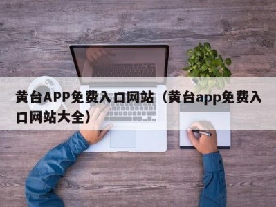 黄台APP免费入口网站（黄台app免费入口网站大全）