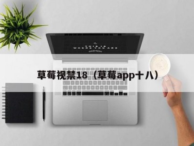 草莓视禁18（草莓app十八）