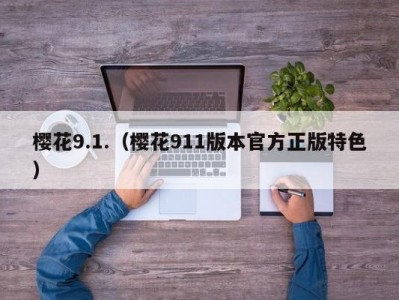 樱花9.1.（樱花911版本官方正版特色）