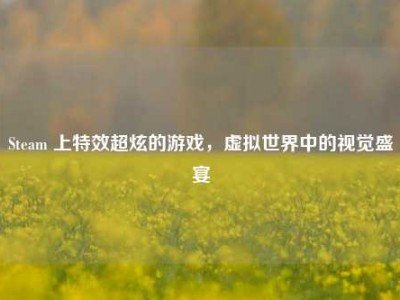 Steam 上特效超炫的游戏，虚拟世界中的视觉盛宴