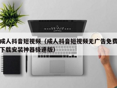 成人抖音短视频（成人抖音短视频无广告免费下载安装神器极速版）