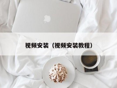 视频安装（视频安装教程）