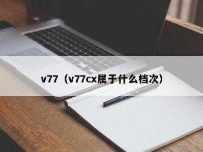 v77（v77cx属于什么档次）