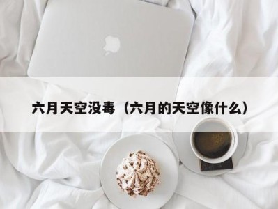 六月天空没毒（六月的天空像什么）