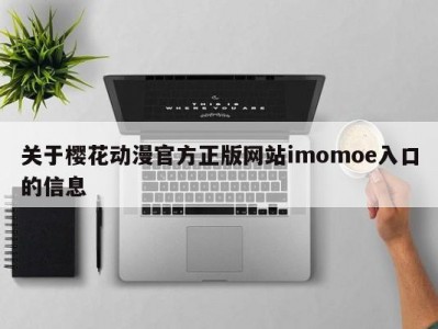 关于樱花动漫官方正版网站imomoe入口的信息