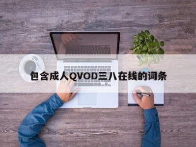 包含成人QVOD三八在线的词条