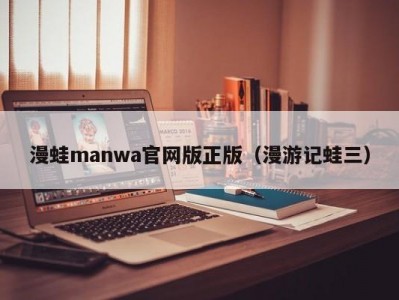 漫蛙manwa官网版正版（漫游记蛙三）