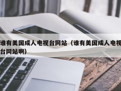 谁有美国成人电视台网站（谁有美国成人电视台网站啊）
