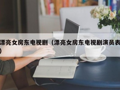 漂亮女房东电视剧（漂亮女房东电视剧演员表）