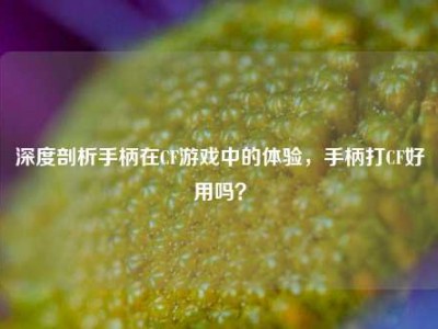 深度剖析手柄在CF游戏中的体验，手柄打CF好用吗？