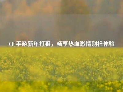 CF 手游新年打狙，畅享热血激情别样体验