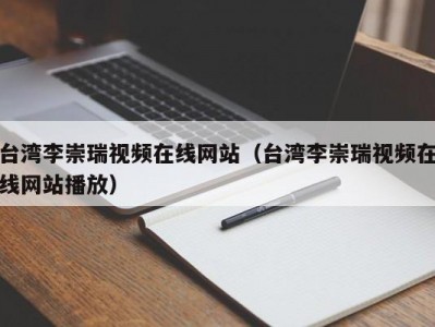 台湾李崇瑞视频在线网站（台湾李崇瑞视频在线网站播放）