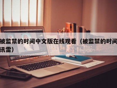 被监禁的时间中文版在线观看（被监禁的时间讯雷）