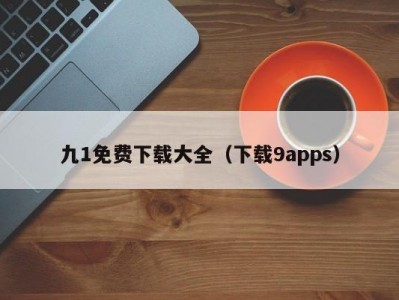 九1免费下载大全（下载9apps）