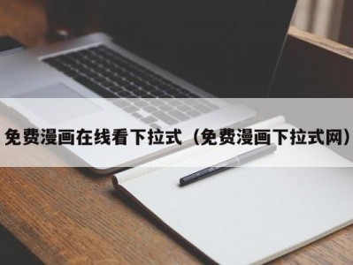 免费漫画在线看下拉式（免费漫画下拉式网）