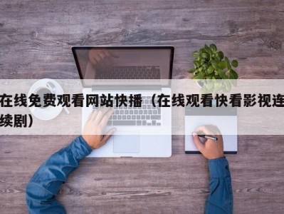 在线免费观看网站快播（在线观看快看影视连续剧）
