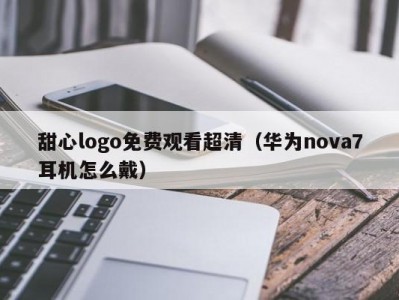 甜心logo免费观看超清（华为nova7耳机怎么戴）