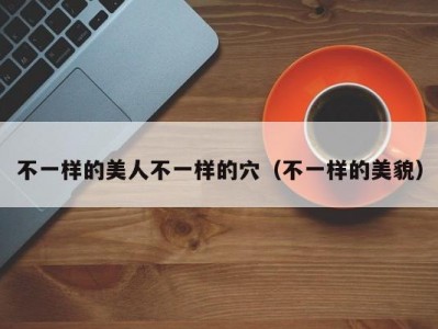 不一样的美人不一样的穴（不一样的美貌）