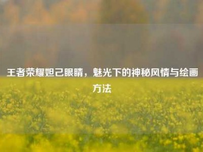 王者荣耀妲己眼睛，魅光下的神秘风情与绘画     