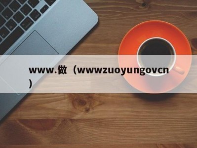 www.做（wwwzuoyungovcn）