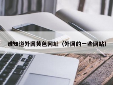 谁知道外国黄色网址（外国的一些网站）