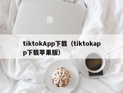 tiktokApp下载（tiktokapp下载苹果版）