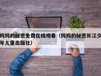 妈妈的秘密免费在线观看（妈妈的秘密长江少年儿童出版社）