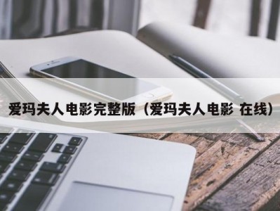 爱玛夫人电影完整版（爱玛夫人电影 在线）