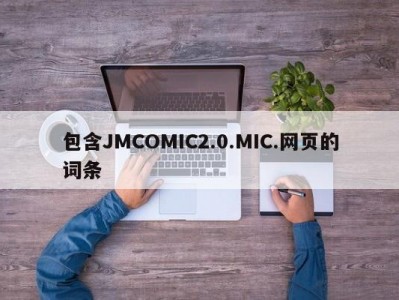 包含JMCOMIC2.0.MIC.网页的词条