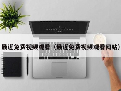 最近免费视频观看（最近免费视频观看网站）