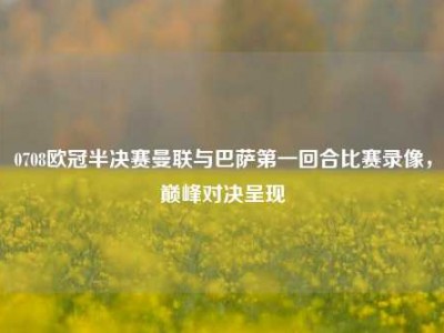 0708欧冠半决赛曼联与巴萨第一回合比赛录像，巅峰对决呈现