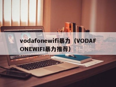 vodafonewifi暴力（VODAFONEWIFI暴力推荐）