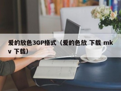 爱的放色3GP格式（爱的色放 下载 mkv 下载）