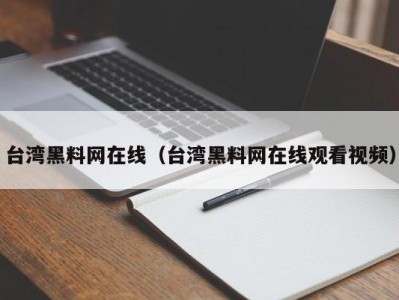 台湾黑料网在线（台湾黑料网在线观看视频）