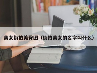 美女街拍美臀图（街拍美女的名字叫什么）