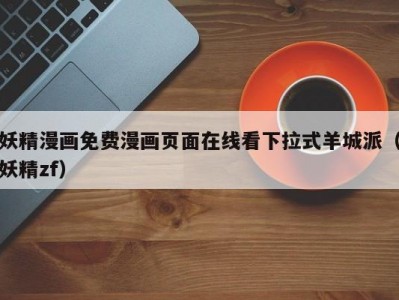 妖精漫画免费漫画页面在线看下拉式羊城派（妖精zf）