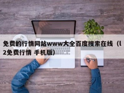 免费的行情网站www大全百度搜索在线（l2免费行情 手机版）