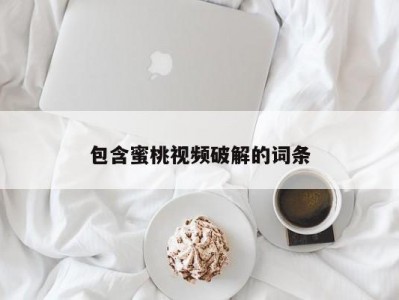 包含蜜桃视频破解的词条