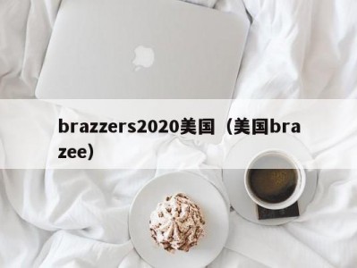 brazzers2020美国（美国brazee）
