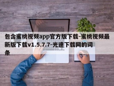 包含蜜桃视频app官方版下载-蜜桃视频最新版下载v1.5.7.7-光速下载网的词条